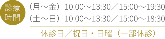 [診療時間]月～金：10:30～13:30／15:00～19:30、土～日：10:30～13:30／15:00～18:30、休診日／祝日・日曜（一部休診）