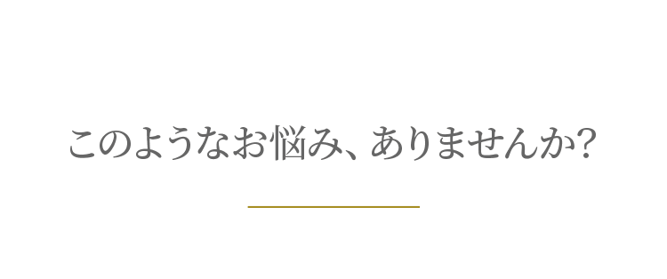 このようなお悩み、ありませんか？