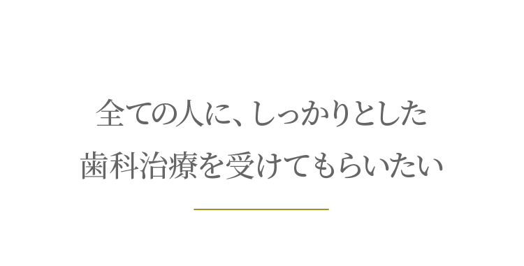 全ての人にしっかりとした歯科治療を受けてもらいたい